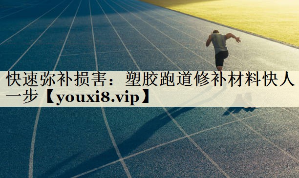 快速弥补损害:塑胶跑道修补材料快人一步