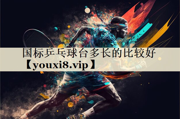国标乒乓球台多长的比较好