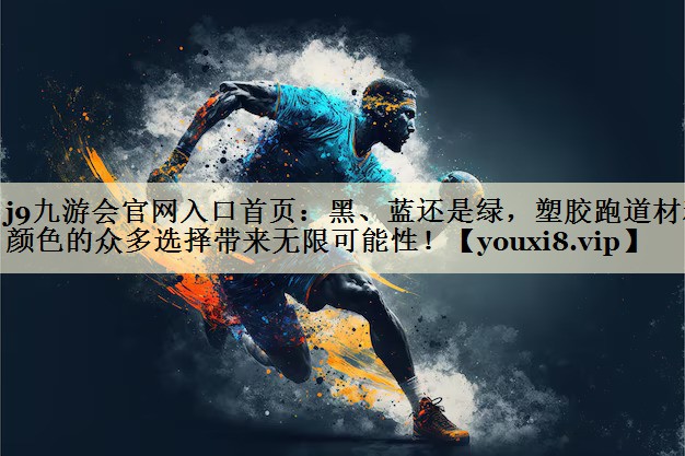j9九游会官网入口首页:黑、蓝还是绿,塑胶跑道材料颜色的众多选择带来无限可能性!
