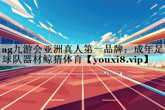 ag九游会亚洲真人第一品牌:成年足球队器材鲸猜体育