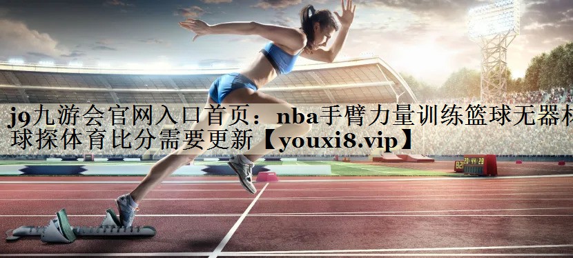 j9九游会官网入口首页:nba手臂力量训练篮球无器材球探体育比分需要更新