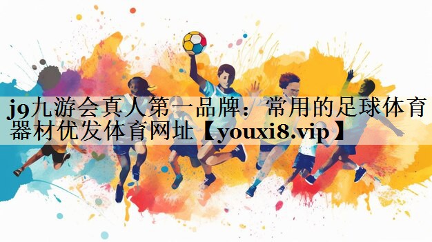 j9九游会真人第一品牌:常用的足球体育器材优发体育网址