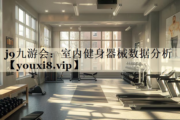 j9九游会:室内健身器械数据分析