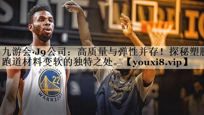 九游会·J9公司:高质量与弹性并存!探秘塑胶跑道材料变软的独特之处。