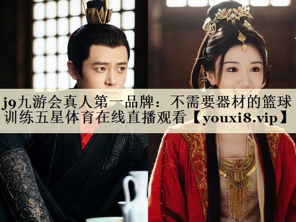 j9九游会真人第一品牌:不需要器材的篮球训练五星体育在线直播观看