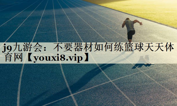 j9九游会:不要器材如何练篮球天天体育网