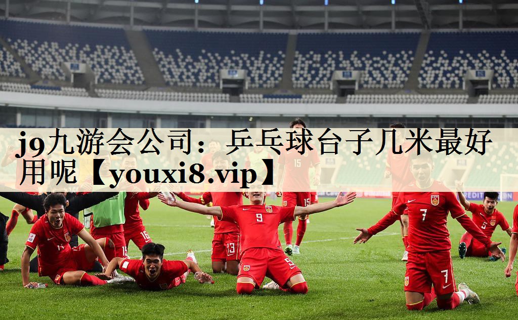 j9九游会公司:乒乓球台子几米最好用呢