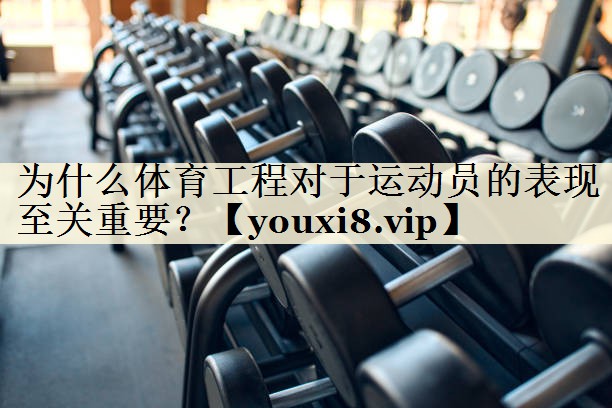为什么体育工程对于运动员的表现至关重要?