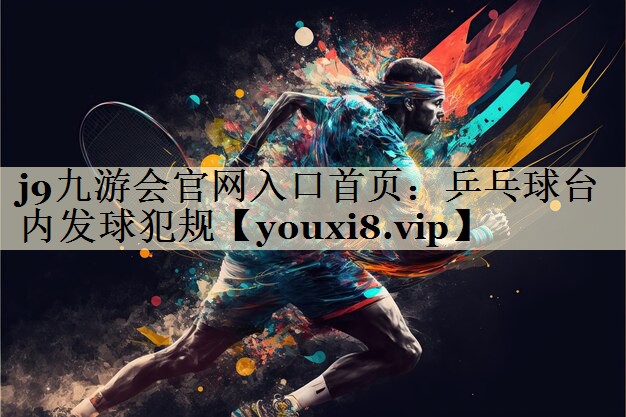 j9九游会官网入口首页:乒乓球台内发球犯规