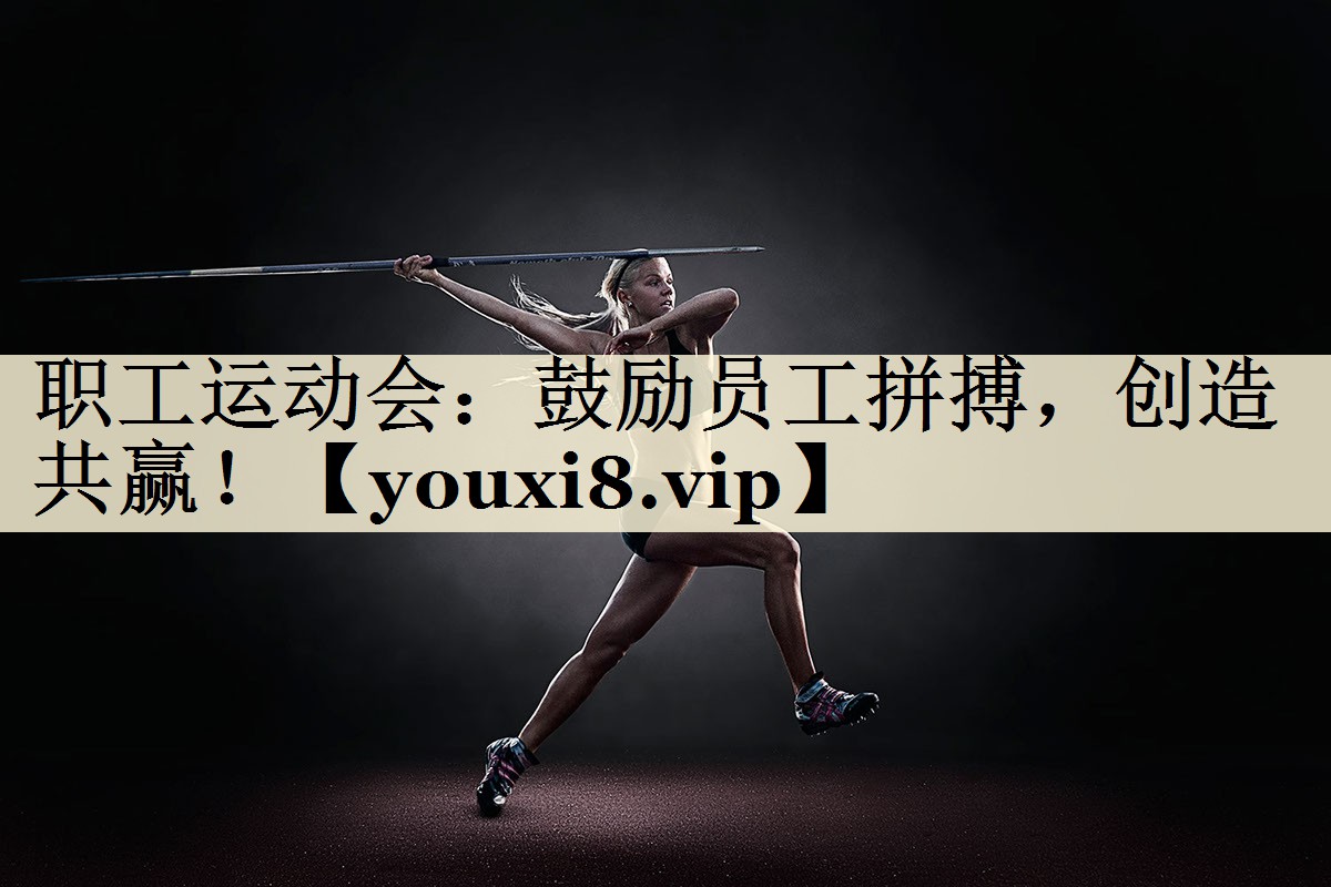 职工运动会：鼓励员工拼搏，创造共赢！
