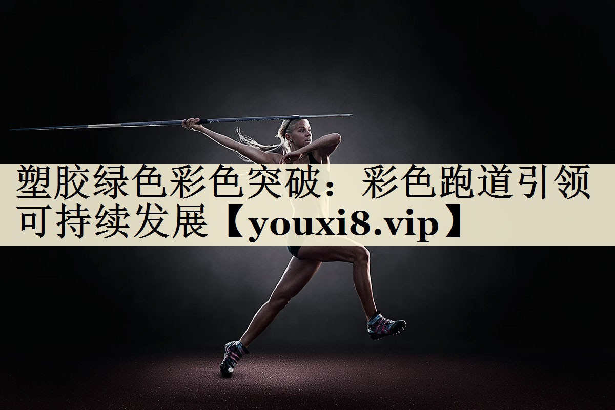 塑胶绿色彩色突破：彩色跑道引领可持续发展
