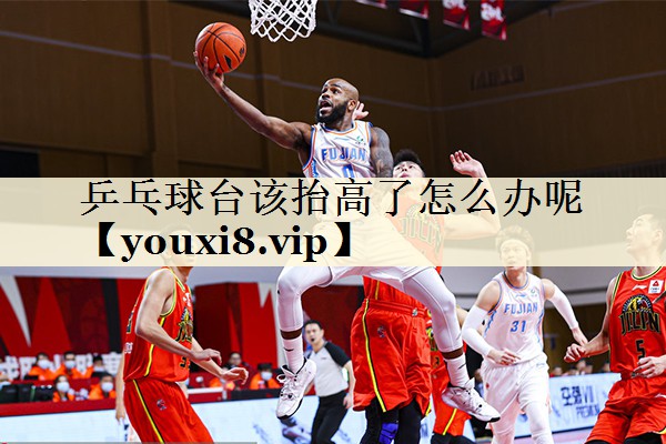 乒乓球台该抬高了怎么办呢