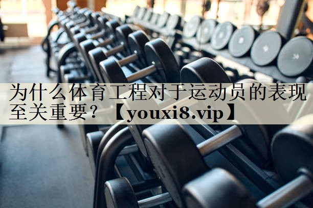 为什么体育工程对于运动员的表现至关重要？