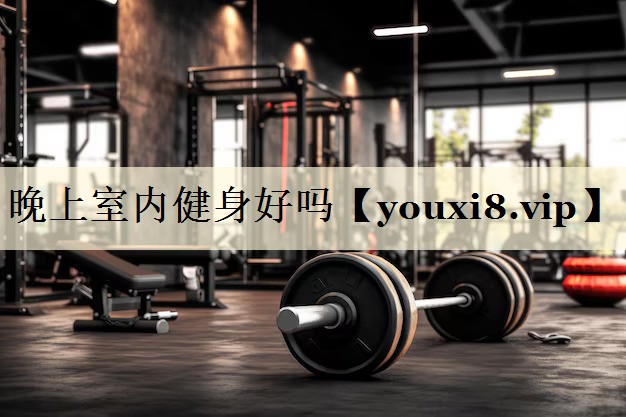 晚上室内健身好吗