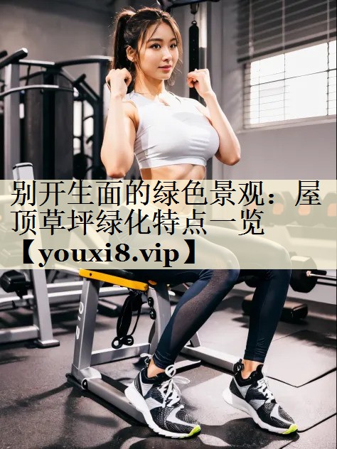 别开生面的绿色景观：屋顶草坪绿化特点一览
