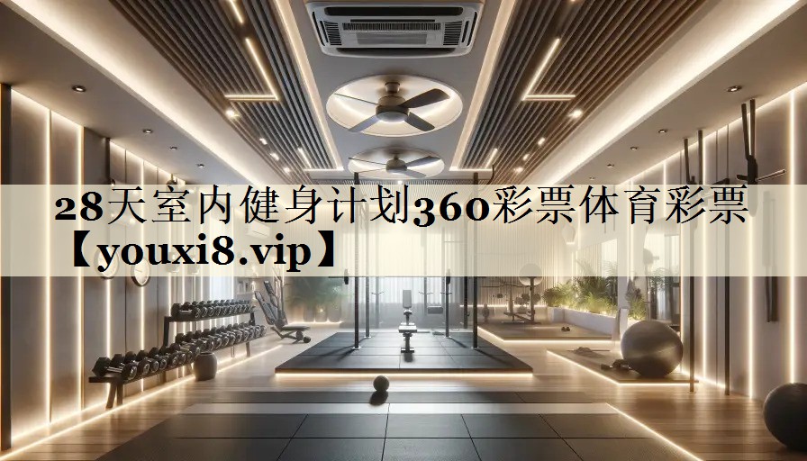 28天室内健身计划360彩票体育彩票