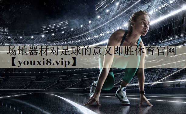 场地器材对足球的意义即胜体育官网