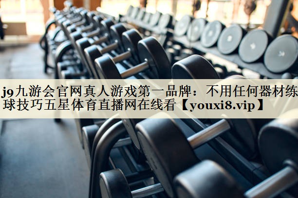 j9九游会官网真人游戏第一品牌:不用任何器材练足球技巧五星体育直播网在线看