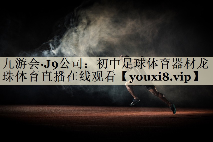 九游会·J9公司:初中足球体育器材龙珠体育直播在线观看