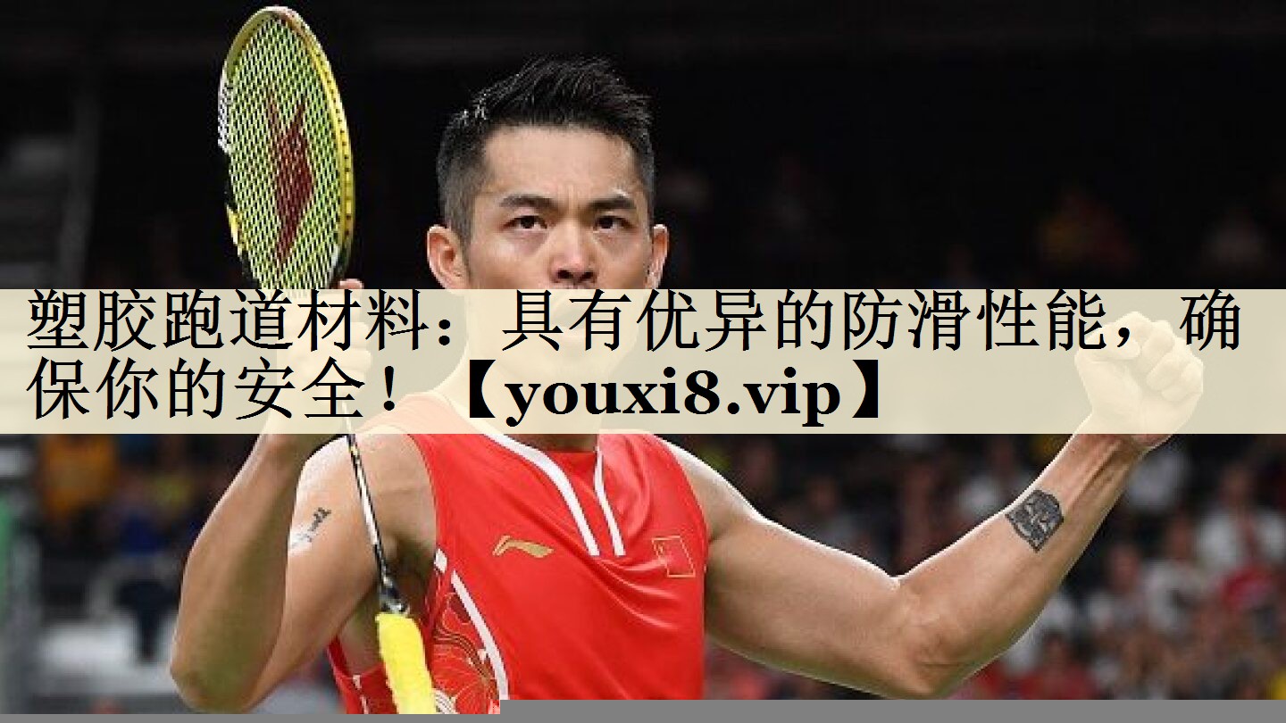 塑胶跑道材料:具有优异的防滑性能,确保你的安全!