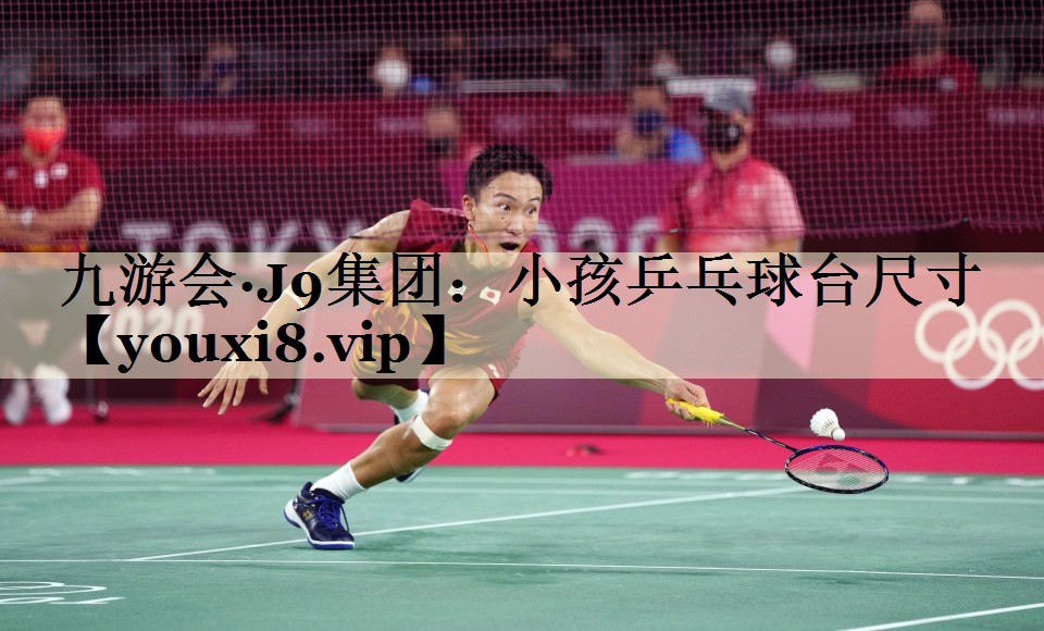 九游会·J9集团:小孩乒乓球台尺寸