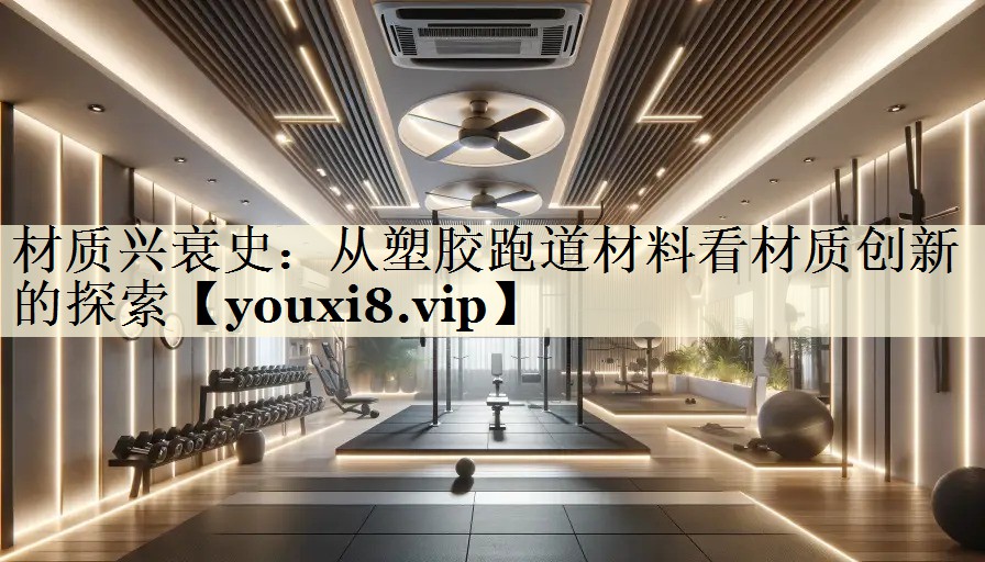 材质兴衰史：从塑胶跑道材料看材质创新的探索