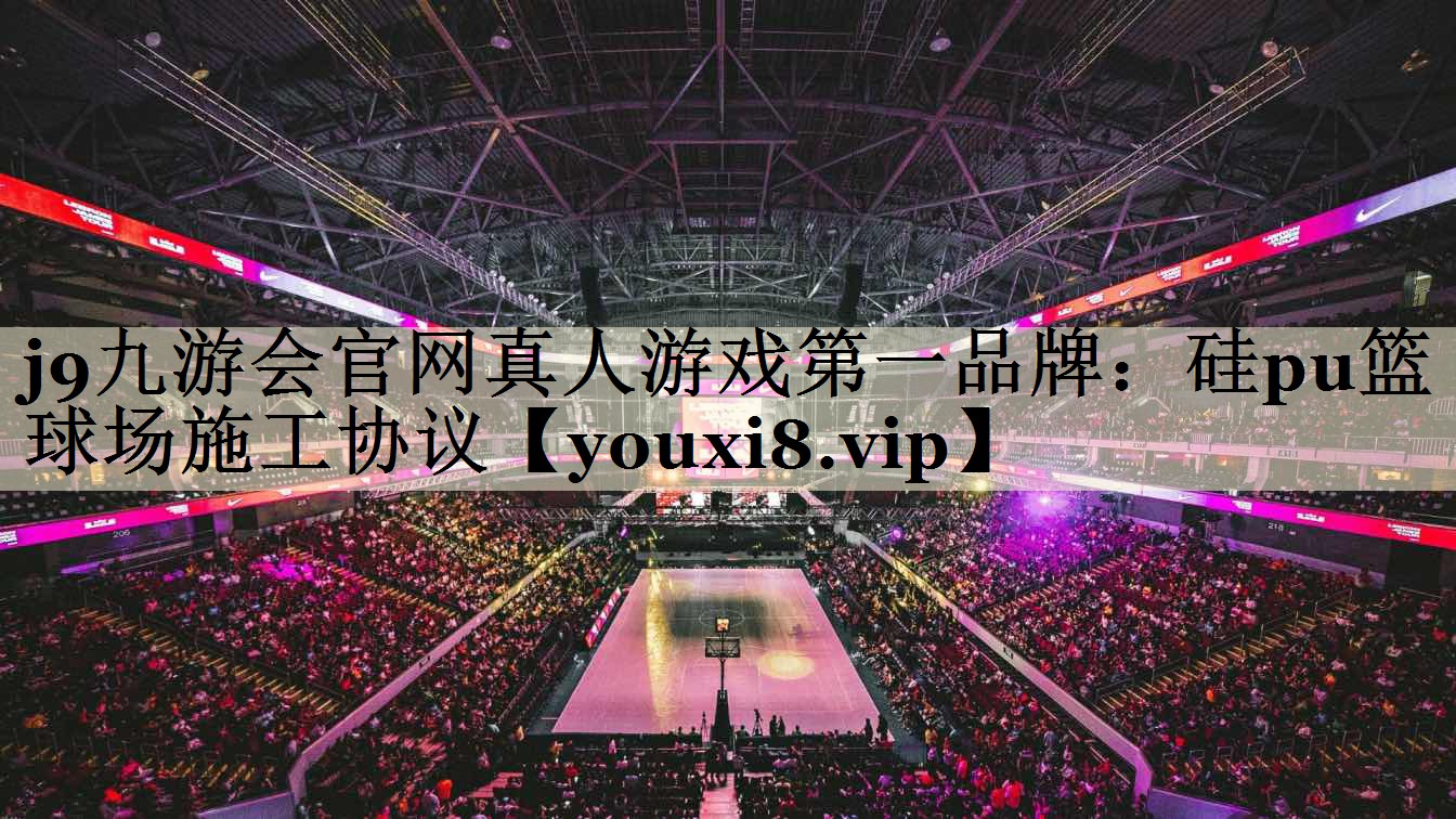 <strong>j9九游会官网真人游戏第一品牌：硅pu篮球场施工协议</strong>