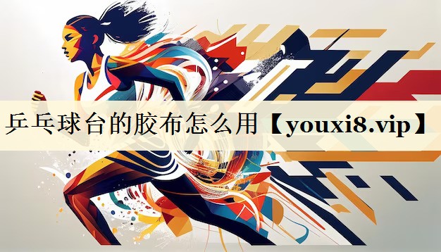 <strong>乒乓球台的胶布怎么用</strong>